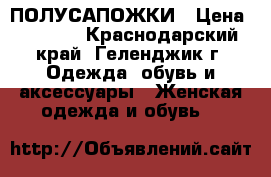 ПОЛУСАПОЖКИ › Цена ­ 2 200 - Краснодарский край, Геленджик г. Одежда, обувь и аксессуары » Женская одежда и обувь   